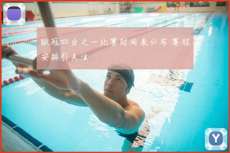欧冠四分之一比赛时间表公布 赛程安排引关注