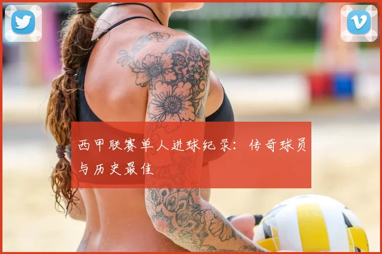 西甲联赛单人进球纪录:传奇球员与历史最佳