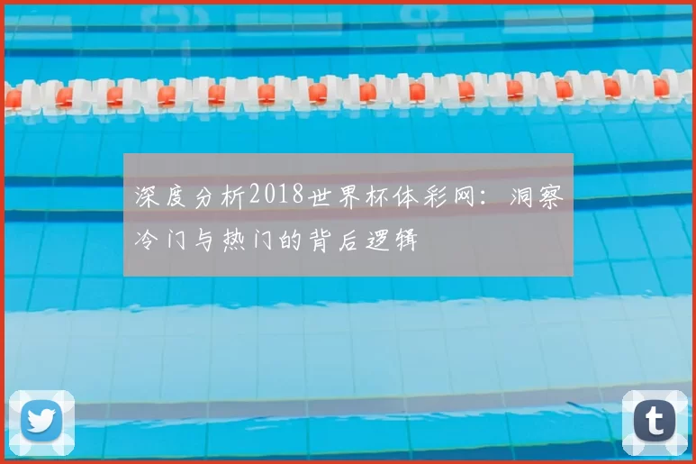 深度分析2018世界杯体彩网:洞察冷门与热门的背后逻辑