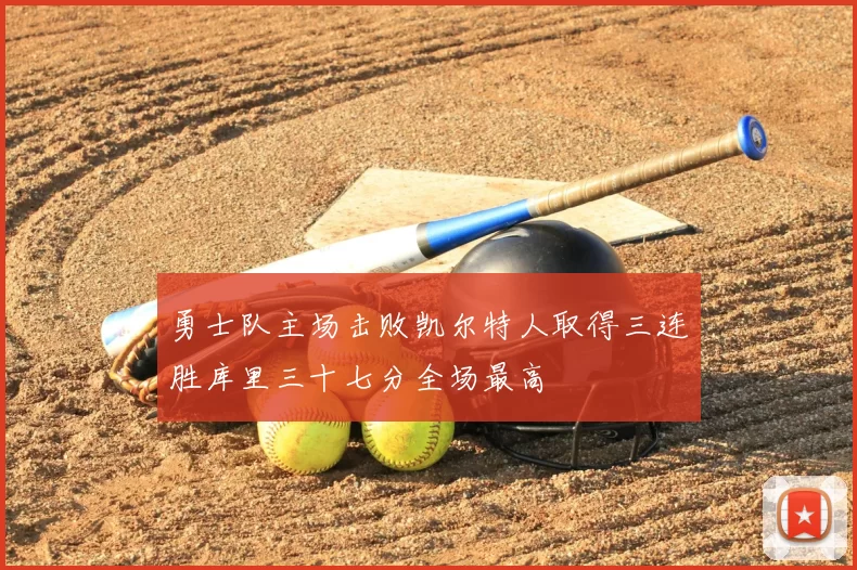 勇士队主场击败凯尔特人取得三连胜库里三十七分全场最高
