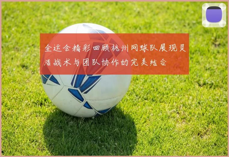 全运会精彩回顾杭州网球队展现灵活战术与团队协作的完美结合