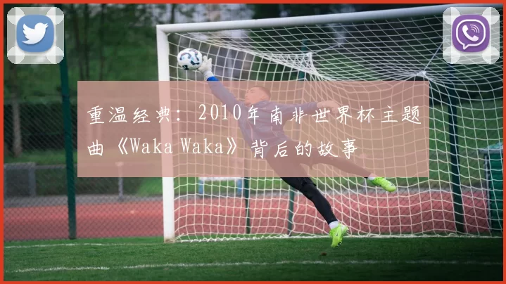 重温经典：2010年南非世界杯主题曲《Waka Waka》背后的故事