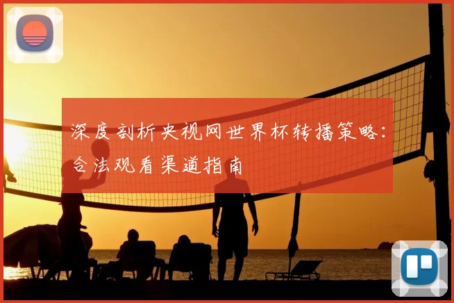 深度剖析央视网世界杯转播策略:合法观看渠道指南