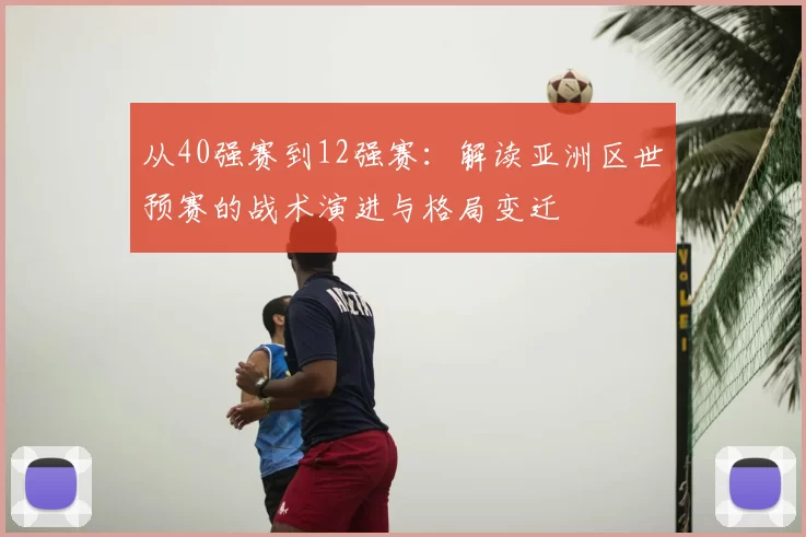 从40强赛到12强赛:解读亚洲区世预赛的战术演进与格局变迁
